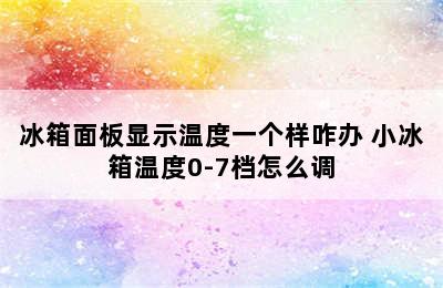 冰箱面板显示温度一个样咋办 小冰箱温度0-7档怎么调